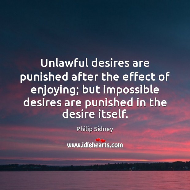 Unlawful desires are punished after the effect of enjoying; but impossible desires Philip Sidney Picture Quote