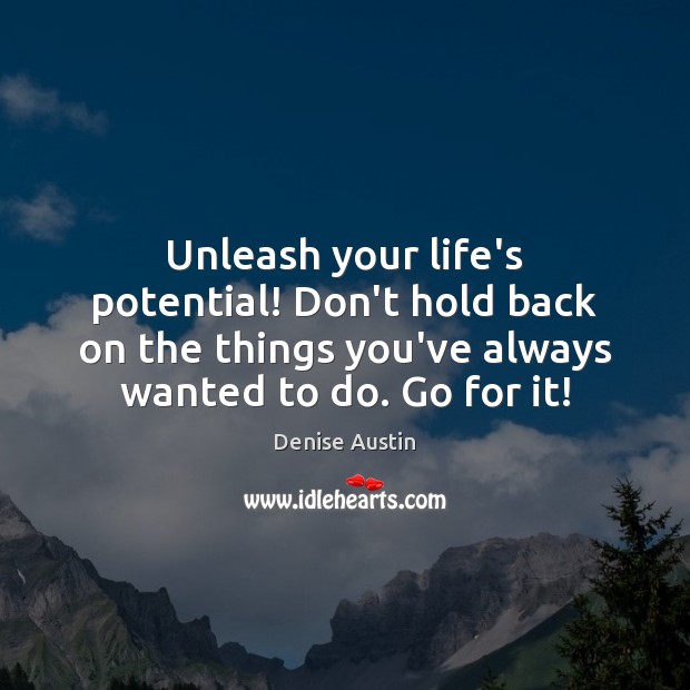 Unleash your life’s potential! Don’t hold back on the things you’ve always Denise Austin Picture Quote