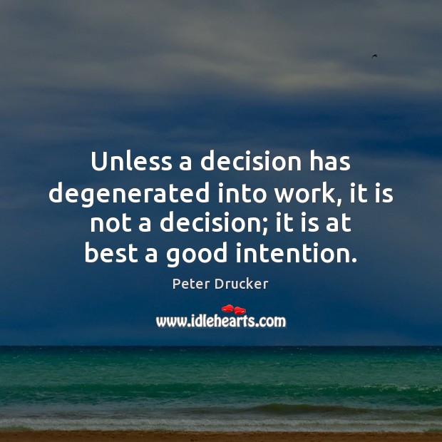 Unless a decision has degenerated into work, it is not a decision; Peter Drucker Picture Quote