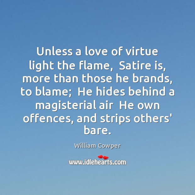 Unless a love of virtue light the flame,  Satire is, more than William Cowper Picture Quote