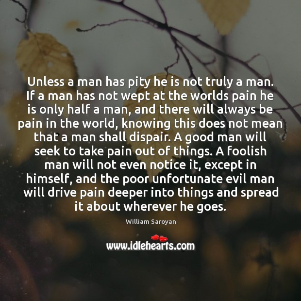 Unless a man has pity he is not truly a man. If William Saroyan Picture Quote