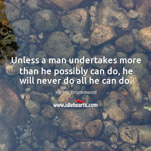 Unless a man undertakes more than he possibly can do, he will never do all he can do. Henry Drummond Picture Quote