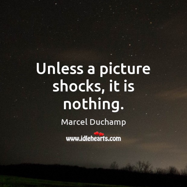 Unless a picture shocks, it is nothing. Marcel Duchamp Picture Quote