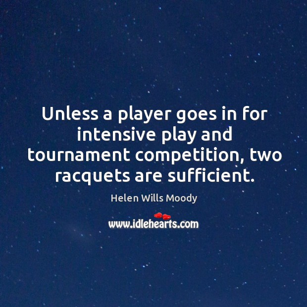 Unless a player goes in for intensive play and tournament competition, two racquets are sufficient. Helen Wills Moody Picture Quote