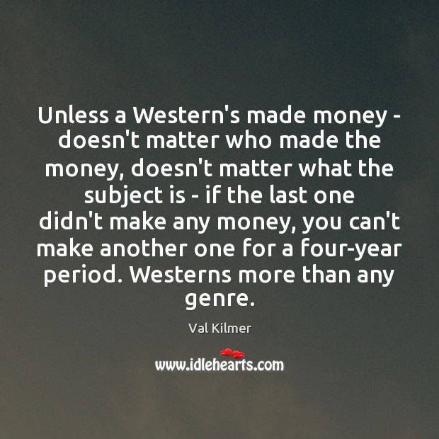 Unless a Western’s made money – doesn’t matter who made the money, Val Kilmer Picture Quote