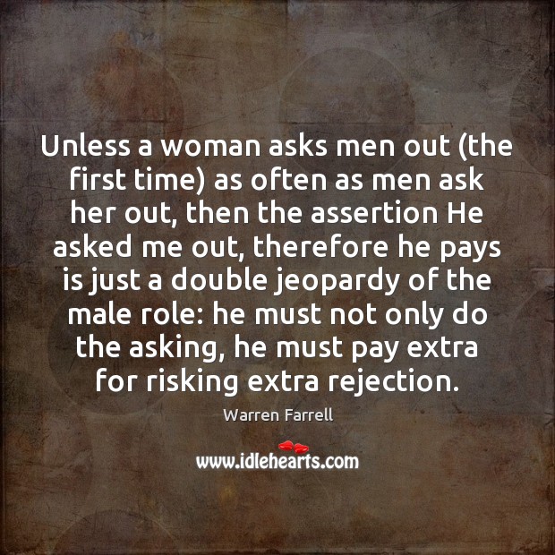 Unless a woman asks men out (the first time) as often as Warren Farrell Picture Quote
