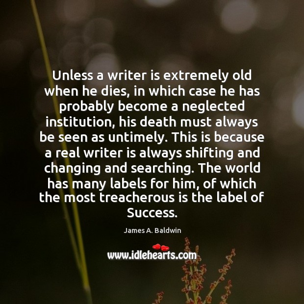 Unless a writer is extremely old when he dies, in which case James A. Baldwin Picture Quote