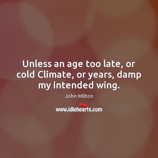 Unless an age too late, or cold Climate, or years, damp my intended wing. John Milton Picture Quote