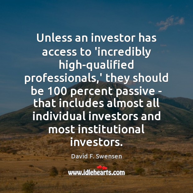 Unless an investor has access to ‘incredibly high-qualified professionals,’ they should David F. Swensen Picture Quote