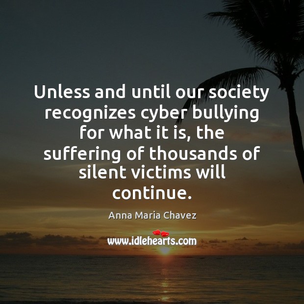 Unless and until our society recognizes cyber bullying for what it is, Anna Maria Chavez Picture Quote