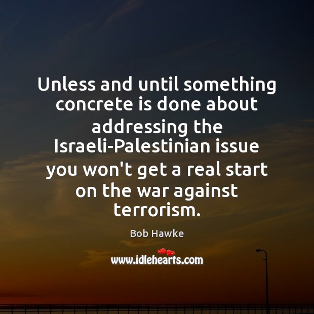 Unless and until something concrete is done about addressing the Israeli-Palestinian issue Bob Hawke Picture Quote