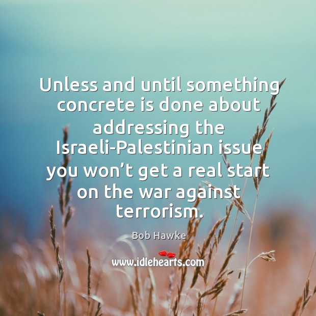Unless and until something concrete is done about addressing the israeli-palestinian Bob Hawke Picture Quote