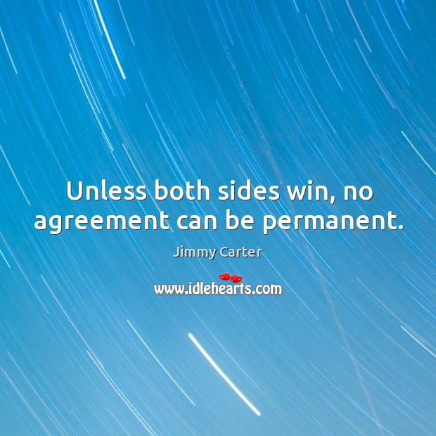 Unless both sides win, no agreement can be permanent. Jimmy Carter Picture Quote