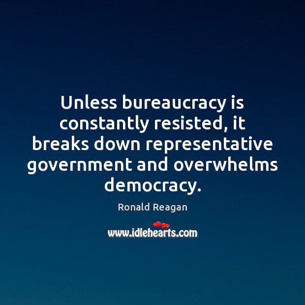 Unless bureaucracy is constantly resisted, it breaks down representative government and overwhelms Ronald Reagan Picture Quote