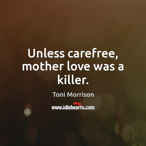 Unless carefree, mother love was a killer. Toni Morrison Picture Quote
