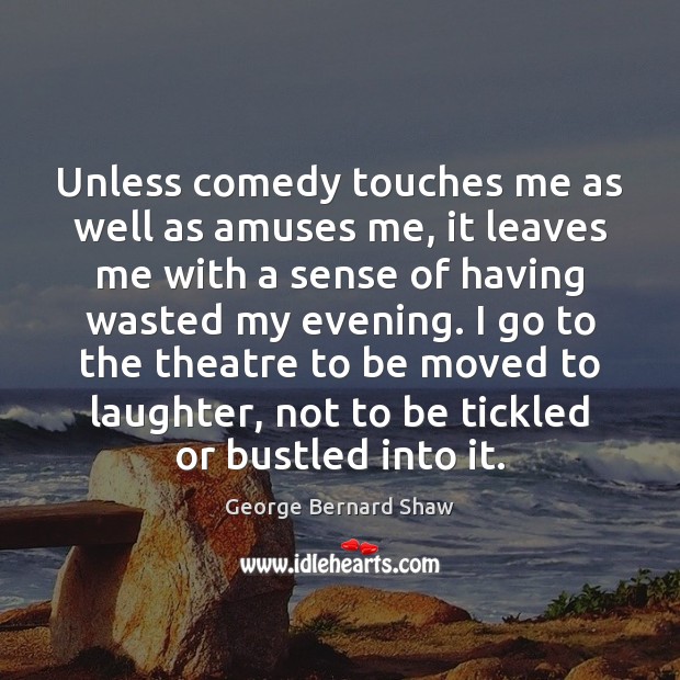 Unless comedy touches me as well as amuses me, it leaves me George Bernard Shaw Picture Quote