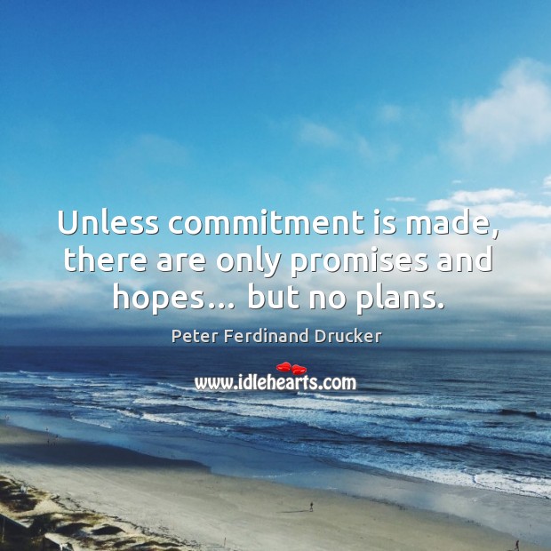 Unless commitment is made, there are only promises and hopes… but no plans. Peter Ferdinand Drucker Picture Quote