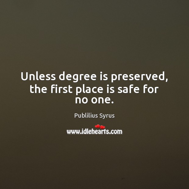 Unless degree is preserved, the first place is safe for no one. Publilius Syrus Picture Quote