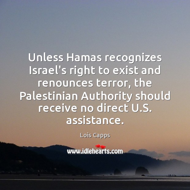 Unless Hamas recognizes Israel’s right to exist and renounces terror, the Palestinian Lois Capps Picture Quote