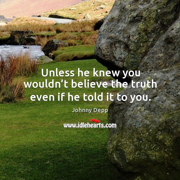 Unless he knew you wouldn’t believe the truth even if he told it to you. Image