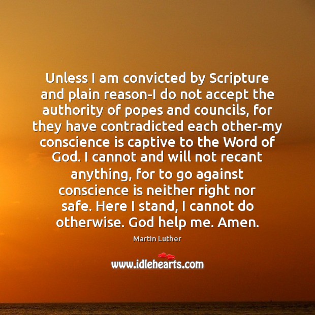 Unless I am convicted by Scripture and plain reason-I do not accept Martin Luther Picture Quote