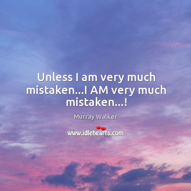 Unless I am very much mistaken…I AM very much mistaken…! Murray Walker Picture Quote