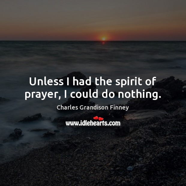 Unless I had the spirit of prayer, I could do nothing. Charles Grandison Finney Picture Quote