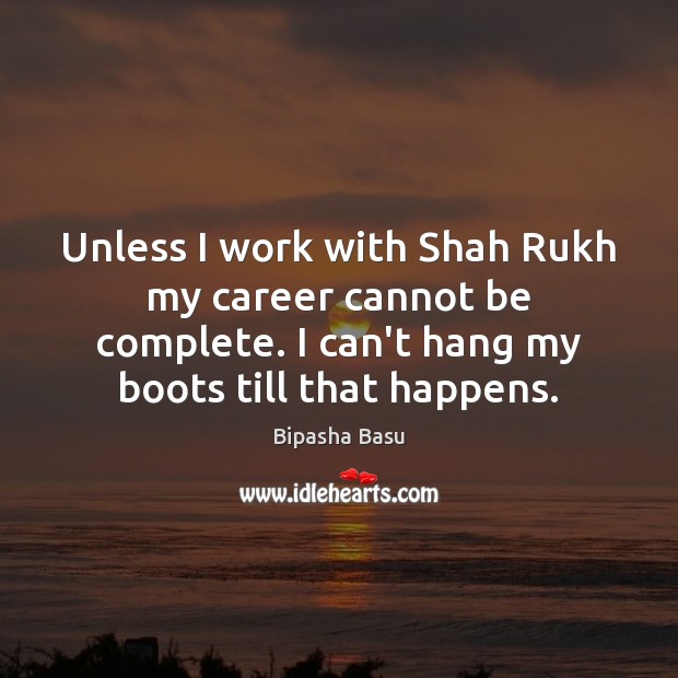 Unless I work with Shah Rukh my career cannot be complete. I Bipasha Basu Picture Quote