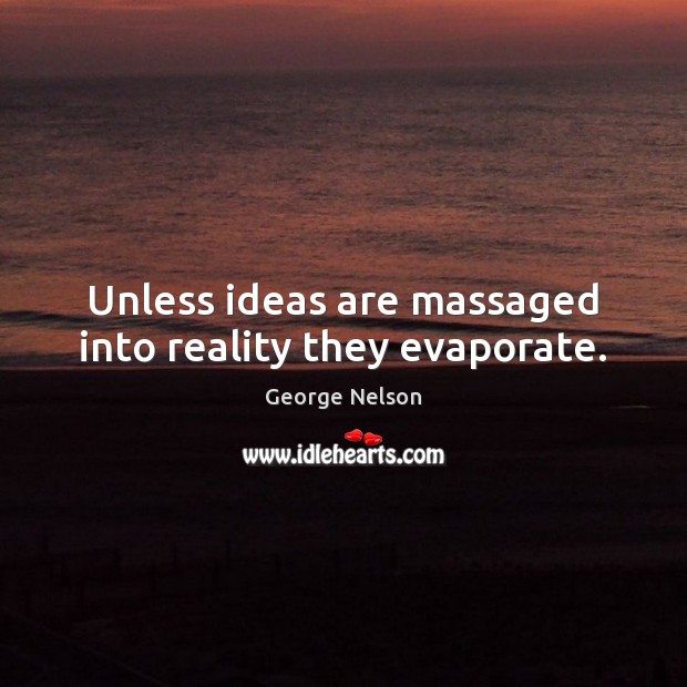 Unless ideas are massaged into reality they evaporate. Reality Quotes Image