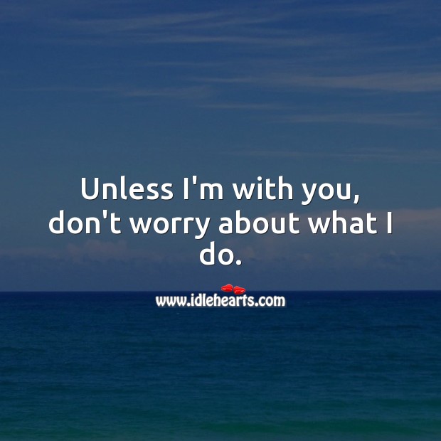 Unless I’m with you, don’t worry about what I do. Relationship Quotes Image