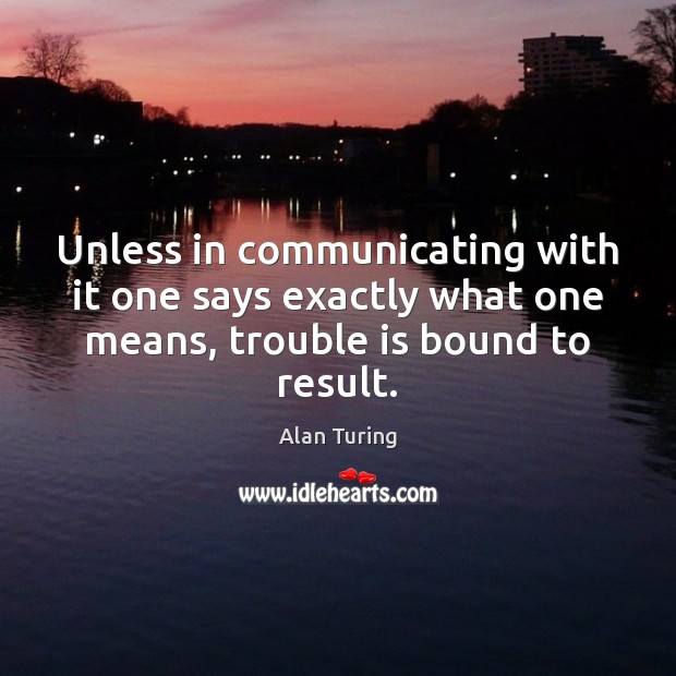 Unless in communicating with it one says exactly what one means, trouble Image