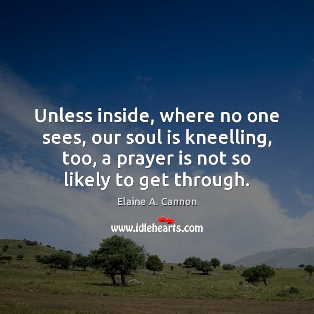 Unless inside, where no one sees, our soul is kneelling, too, a Prayer Quotes Image