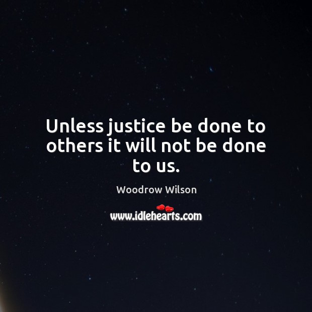 Unless justice be done to others it will not be done to us. Woodrow Wilson Picture Quote