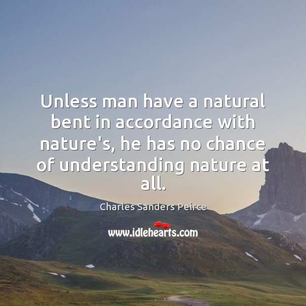 Unless man have a natural bent in accordance with nature’s, he has Charles Sanders Peirce Picture Quote