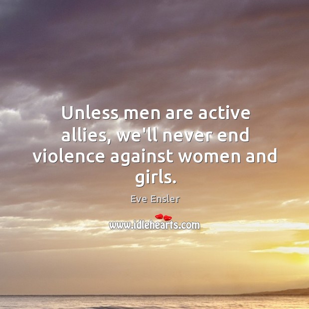 Unless men are active allies, we’ll never end violence against women and girls. Eve Ensler Picture Quote