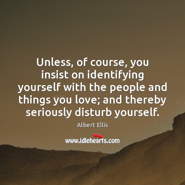 Unless, of course, you insist on identifying yourself with the people and Albert Ellis Picture Quote