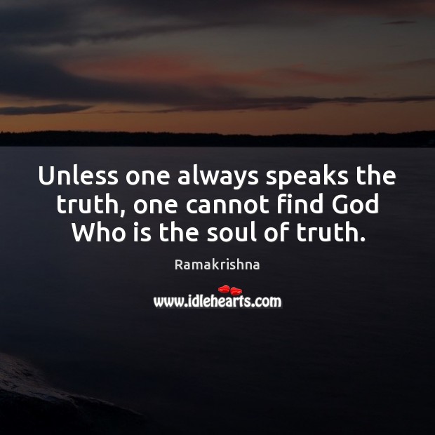 Unless one always speaks the truth, one cannot find God Who is the soul of truth. Ramakrishna Picture Quote