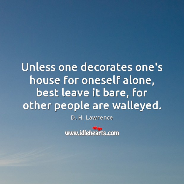 Unless one decorates one’s house for oneself alone, best leave it bare, D. H. Lawrence Picture Quote