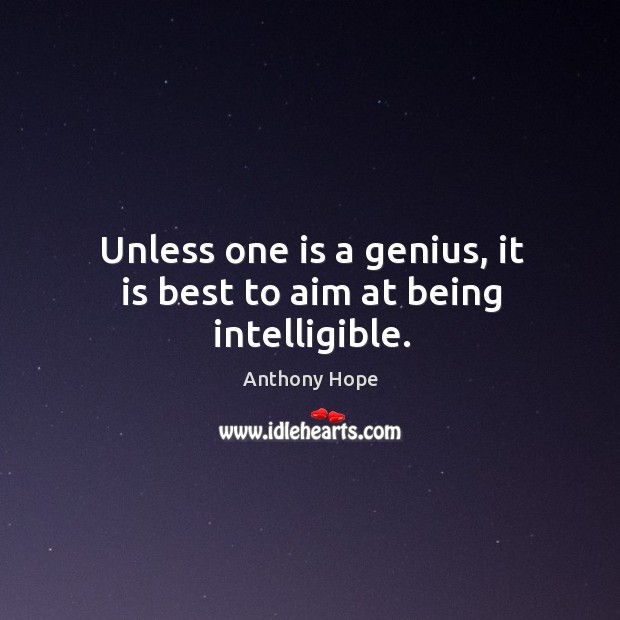 Unless one is a genius, it is best to aim at being intelligible. Anthony Hope Picture Quote