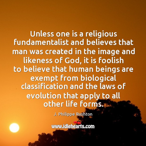 Unless one is a religious fundamentalist and believes that man was created in the image and J. Philippe Rushton Picture Quote