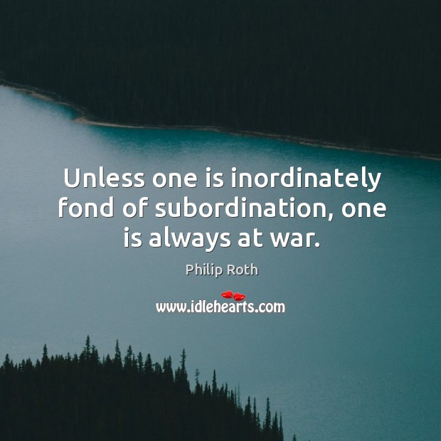 Unless one is inordinately fond of subordination, one is always at war. Image