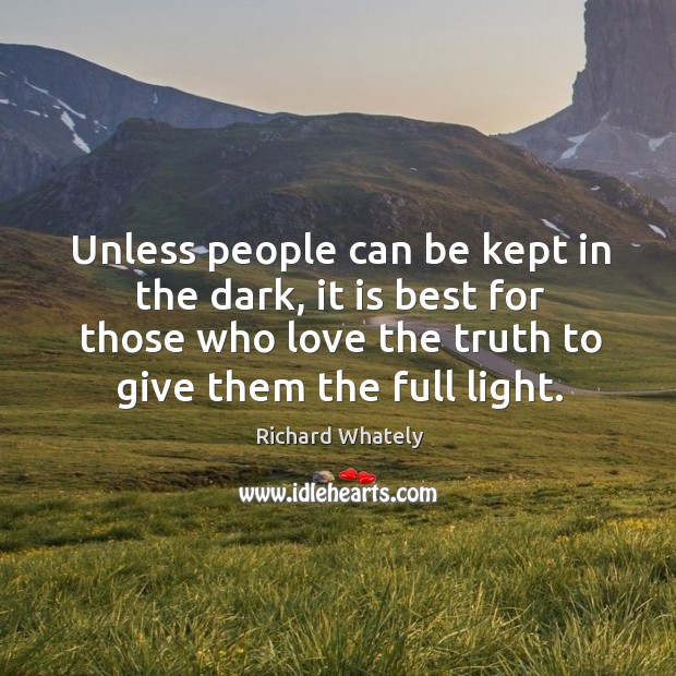 Unless people can be kept in the dark, it is best for those who love the truth to give them the full light. Image