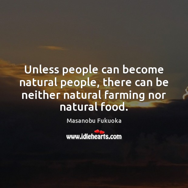 Unless people can become natural people, there can be neither natural farming Masanobu Fukuoka Picture Quote
