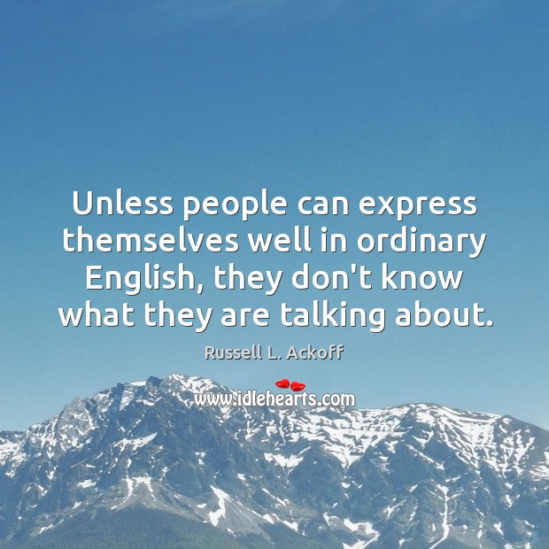 Unless people can express themselves well in ordinary English, they don’t know Russell L. Ackoff Picture Quote