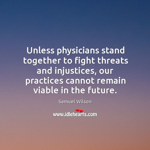Unless physicians stand together to fight threats and injustices, our practices cannot remain viable in the future. Future Quotes Image