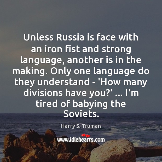 Unless Russia is face with an iron fist and strong language, another Harry S. Truman Picture Quote