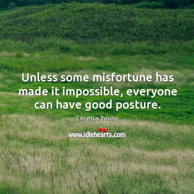 Unless some misfortune has made it impossible, everyone can have good posture. Loretta Young Picture Quote