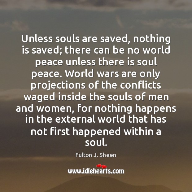 Unless souls are saved, nothing is saved; there can be no world Fulton J. Sheen Picture Quote
