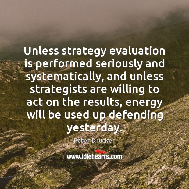 Unless strategy evaluation is performed seriously and systematically, and unless strategists are Peter Drucker Picture Quote
