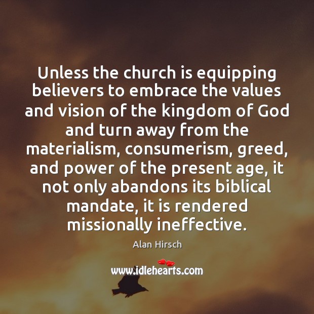 Unless the church is equipping believers to embrace the values and vision Alan Hirsch Picture Quote